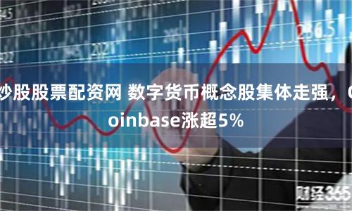 炒股股票配资网 数字货币概念股集体走强，Coinbase涨超5%