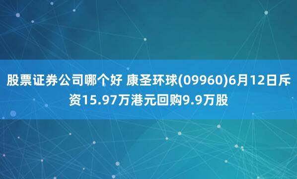 股票证券公司哪个好 康圣环球(09960)6月12日斥资15.97万港元回购9.9万股