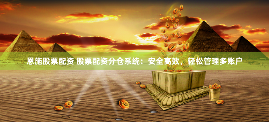 恩施股票配资 股票配资分仓系统：安全高效，轻松管理多账户