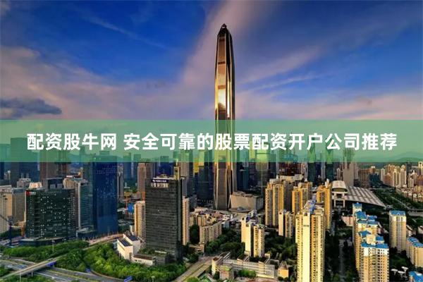 配资股牛网 安全可靠的股票配资开户公司推荐