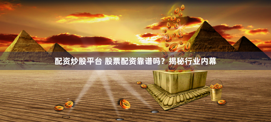 配资炒股平台 股票配资靠谱吗？揭秘行业内幕