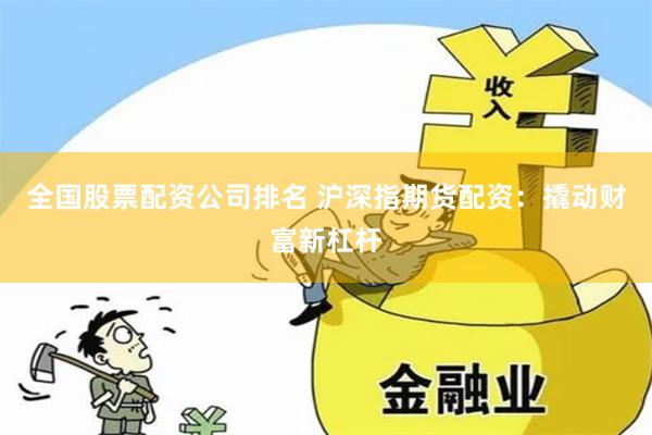 全国股票配资公司排名 沪深指期货配资:撬动财富新杠杆