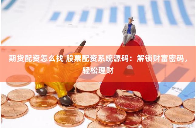 期货配资怎么找 股票配资系统源码：解锁财富密码，轻松理财