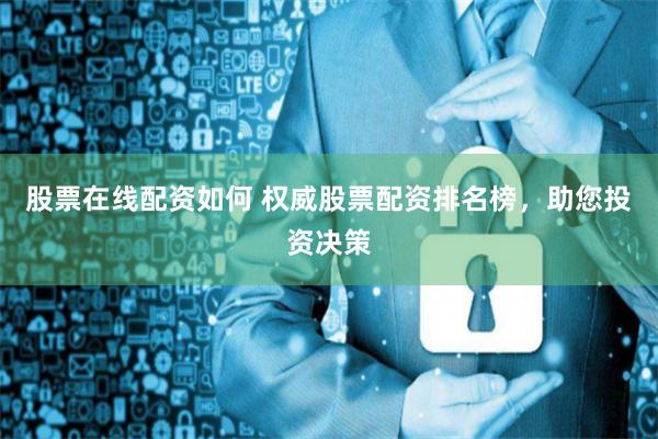股票在线配资如何 权威股票配资排名榜，助您投资决策