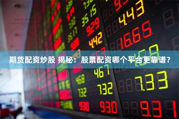 期货配资炒股 揭秘：股票配资哪个平台更靠谱？