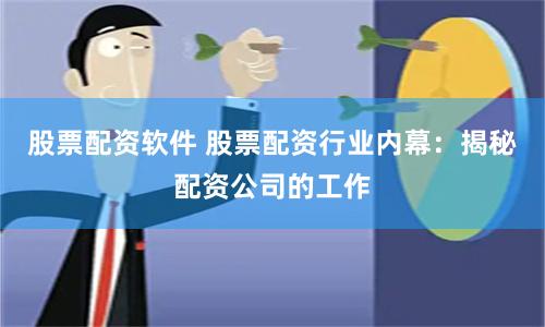 股票配资软件 股票配资行业内幕：揭秘配资公司的工作
