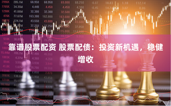 靠谱股票配资 股票配债：投资新机遇，稳健增收