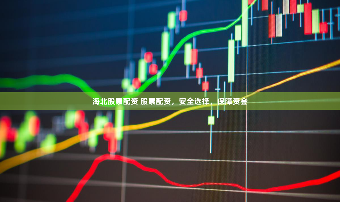 海北股票配资 股票配资，安全选择，保障资金