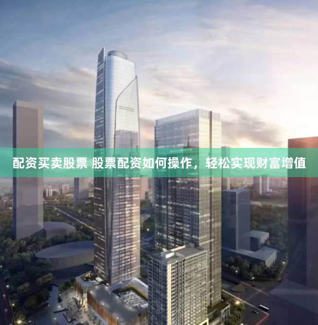 配资买卖股票 股票配资如何操作,轻松实现财富增值