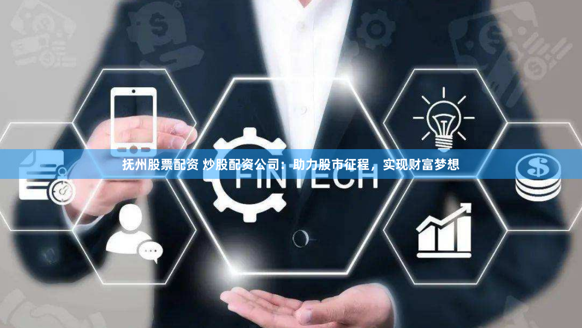 抚州股票配资 炒股配资公司:助力股市征程,实现财富梦想
