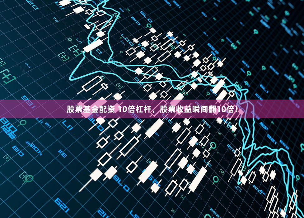 股票基金配资 10倍杠杆,股票收益瞬间翻10倍!