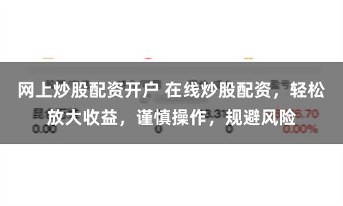 网上炒股配资开户 在线炒股配资,轻松放大收益,谨慎操作,规避风险