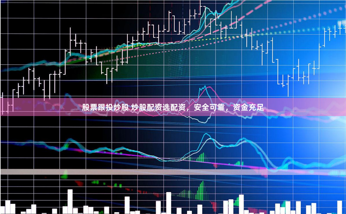 股票跟投炒股 炒股配资选配资,安全可靠,资金充足